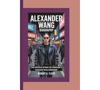 ALEXANDER WANG BIOGRAPHY: The Untold Story Of Fashion’s Coolest Rule Breaker