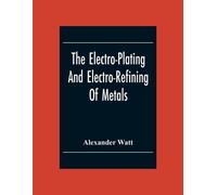 Alexander Watt The Electro-Plating And Electro-Refining Of Metals (Tascabile)