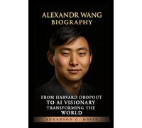 ALEXANDR WANG BIOGRAPHY: FROM HARVARD DROPOUT TO AI VISIONARY TRANSFORMING THE WORLD