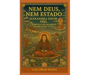 Alexandra David-Néel: Nem Deus, Nem Estado: A revolução da mente contra toda tutela