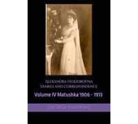 Alexandra Feodorovna Diaries and Correspondence Volume IV: Matushka 1906 - 1913