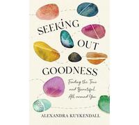 Alexandra Kuyke Seeking Out Goodness - Finding the True and Beautifu (Tascabile)