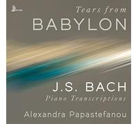 Alexandra Papastefanou - Tears from Babylon: J.S. Bach Piano Transcriptions