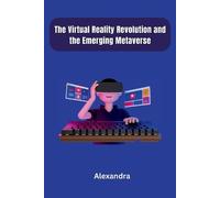 Alexandra The Virtual Reality Revolution and the Emerging Metaverse (Tascabile)
