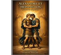 Alexandre et Héphaïstion: Roman Historique sur le Cœur du Conquérant