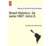 Alexandre José Mello Morae Brasil Historico. 2a Serie-1867. Tomo II (Tascabile)