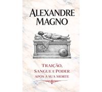 Alexandre Magno: Traição, Sangue e Poder Após a Sua Morte