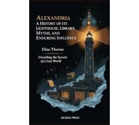 Alexandria: A History of its Lighthouse, Library, Myths, and Enduring Influence: Unveiling the Secrets of a Lost World