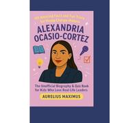 ALEXANDRIA OCASIO-CORTEZ: 101 Amazing Facts and Fun Trivia for Young Change-Makers: The Unofficial Biography & Quiz Book for Kids Who Love Real-Life Leaders