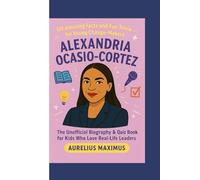 ALEXANDRIA OCASIO-CORTEZ: 101 Amazing Facts and Fun Trivia for Young Change-Makers: The Unofficial Biography & Quiz Book for Kids Who Love Real-Life Leaders