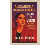 Alexandria Ocasio-Cortez: Road to 2028: The Pulse of a Generation, The Path to the Presidency