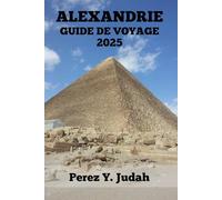 ALEXANDRIE GUIDE DE VOYAGE: Découvrez Les Principales Attractions, Les Délices Locaux Et Les Destinations Incontournables