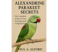 Alexandrine Parakeet Secrets: The Complete Guide to Care, Training, and Companionship