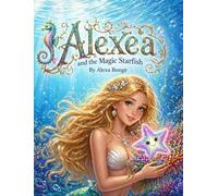 Alexea and the Magic Starfish: A magical undersea journey children will want to read again and again