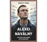 Alexei Navalny: The Light That Cannot Be Extinguished: A Powerful Biography of Courage, Truth, and the Fight for Russia’s Future