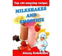 Alexey Evdokimov Top 100 Amazing Recipes Milkshakes and Smoothie (Tascabile)