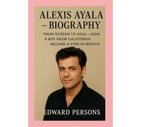 Alexis Ayala-Biography: From Screen to Soul-How a Boy from California Became a Star in Mexico