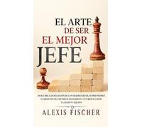 Alexis Fischer El Arte De Ser El Mejor Jefe (Copertina rigida)