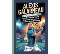 ALEXIS GALARNEAU BIOGRAPHY: From Laval to the World Stage: The Journey of a Canadian Tennis Challenger