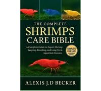 Alexis J D Becker The Complete Shrimps Care Bible (Tascabile)
