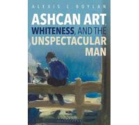 Alexis L. Boylan Ashcan Art, Whiteness, and the Unspectacular Man (Tascabile)