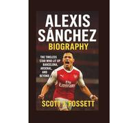 ALEXIS SÁNCHEZ BIOGRAPHY: The Tireless Star Who Lit Up Barcelona, Arsenal, and Beyond