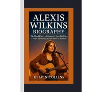 ALEXIS WILKINS BIOGRAPHY: The Untold Story of Country’s Next Big Voice - Heart, Harmony, and the Price of Stardom