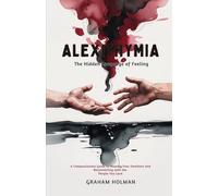 Alexithymia: The Hidden Language of Feeling - A Compassionate Guide to Naming Your Emotions and Reconnecting with the People You Love