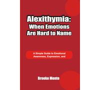 Alexithymia: When Emotions Are Hard to Name: A Simple Guide to Emotional Awareness, Expression, and Understanding Feelings