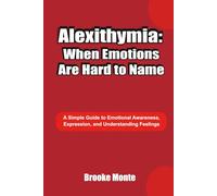 Alexithymia: When Emotions Are Hard to Name: A Simple Guide to Emotional Awareness, Expression, and Understanding Feelings