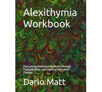Alexithymia Workbook: Overcoming Emotional Blindness Through Psychodynamic and Cognitive Behavioral Therapy