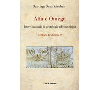 Alfa e omega. Breve manuale di protologia ed escatologia - Sanz Sánchez Santiago