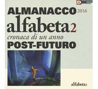 Alfabeta2. Almanacco 2016. Cronaca di un anno post-futuro. Ediz. illustrata
