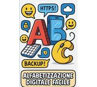 Alfabetizzazione Digitale Facile: Guida Pratica per Usare Computer, Smartphone e Servizi Online in Sicurezza