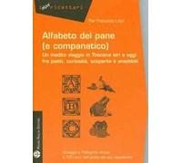 Alfabeto del pane (e companatico). Un inedito viaggio in Toscana ieri e oggi fra piatti, curiosità, scoperte e aneddoti