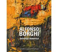 Alfonso Borghi. Universo materico. Ediz. a colori - AA.VV.