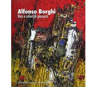 Alfonso Borghi. Voci e colori di pianura. Ediz. illustrata