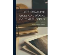 Alfonso Maria De Li The Complete Ascetical Works of St. Alph (Copertina rigida)