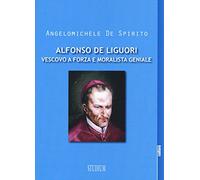 Alfonso Maria de Liguori. Vescovo a forza e moralista geniale