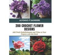 Alfonso P Saunders 200 Crochet Flower Designs (Tascabile)