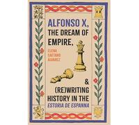 Alfonso X, the Dream of Empire, and Rewriting History in the Estoria De Espanna
