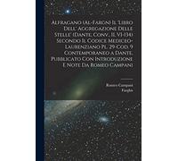 Alfragano (al-Fargn) Il 'libro dell' aggregazione delle stelle' (Dante, Conv., II, VI-134) secondo il Codice Mediceo-Laurenziano pl. 29-Cod. 9 ... con introduzione e note da Romeo Campani