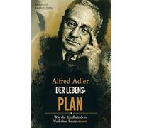 Alfred Adler - Der Lebensplan: Wie die Kindheit ihr Verhalten heute steuert