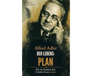 Alfred Adler - Der Lebensplan: Wie die Kindheit ihr Verhalten heute steuert