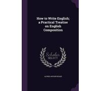 Alfred Arthur R How to Write English; a Practical Treatise on (Copertina rigida)