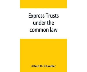 Alfred D Chandler Express trusts under the common law (Tascabile)