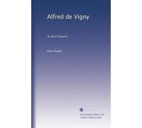 Alfred de Vigny: la vie et l'?uvre (Edizione francese)