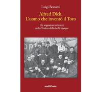 Libri Luigi Bonomi - Alfred Dick. L'uomo Che Invento Il Toro. Un Sognatore Svizz