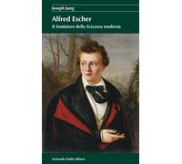 Alfred Escher. Il fondatore della Svizzera moderna - 2013 - Arman