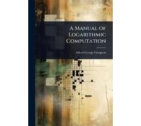 Alfred George Compton A Manual of Logarithmic Computation (Tascabile)